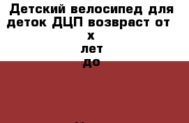 Детский велосипед для деток ДЦП возвраст от 3х лет до 8 › Цена ­ 47 000 - Крым, Джанкой Дети и материнство » Детский транспорт   . Крым,Джанкой